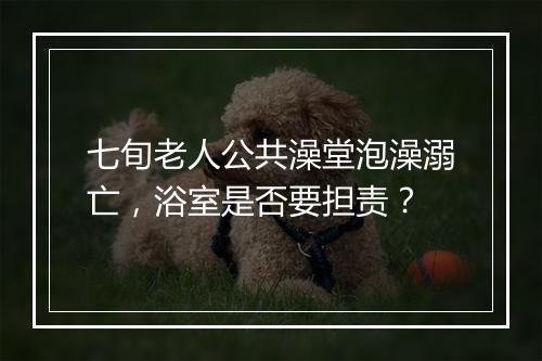 七旬老人公共澡堂泡澡溺亡，浴室是否要担责？