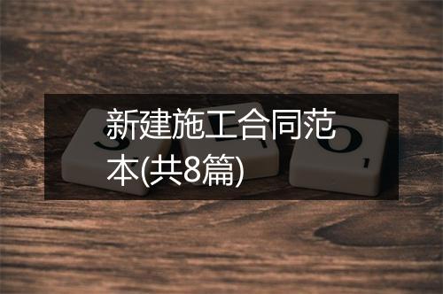 新建施工合同范本(共8篇)