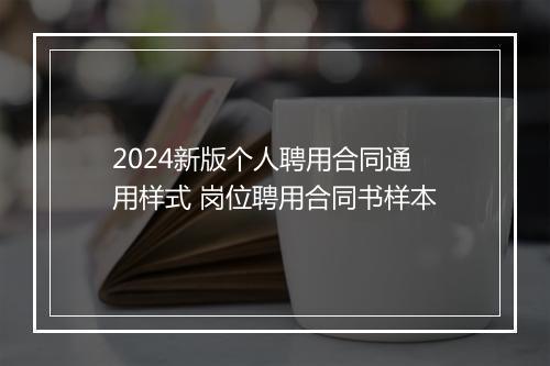 2024新版个人聘用合同通用样式 岗位聘用合同书样本