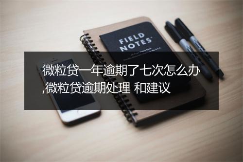 微粒贷一年逾期了七次怎么办,微粒贷逾期处理 和建议