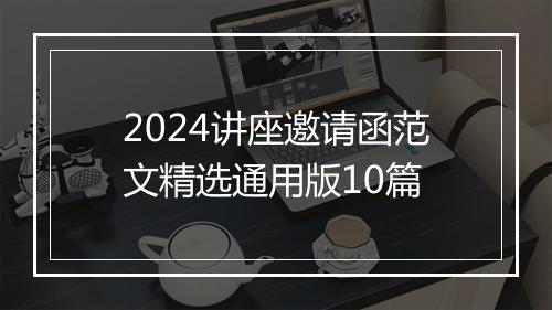 2024讲座邀请函范文精选通用版10篇