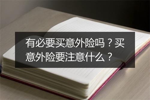 有必要买意外险吗？买意外险要注意什么？