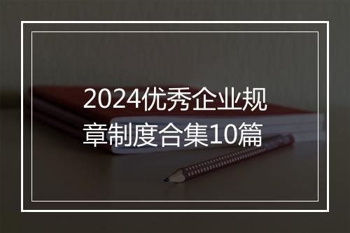 2024优秀企业规章制度合集10篇
