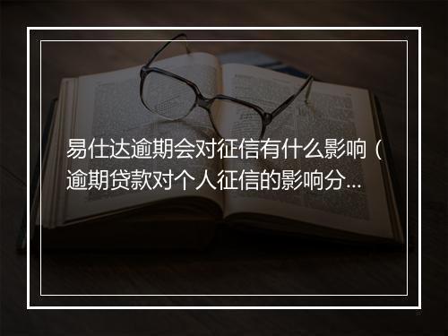 易仕达逾期会对征信有什么影响（逾期贷款对个人征信的影响分析）