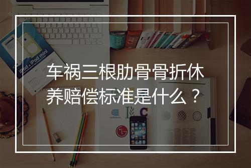 车祸三根肋骨骨折休养赔偿标准是什么？