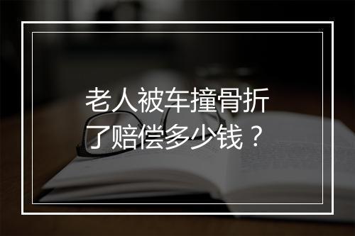老人被车撞骨折了赔偿多少钱？