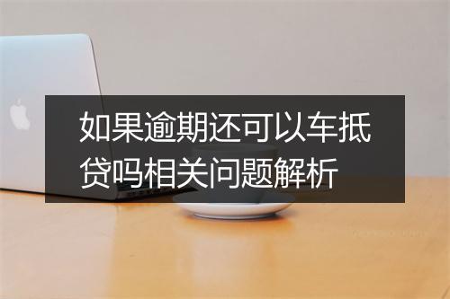 如果逾期还可以车抵贷吗相关问题解析