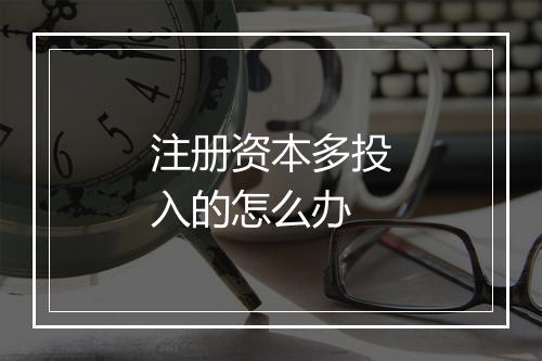 注册资本多投入的怎么办