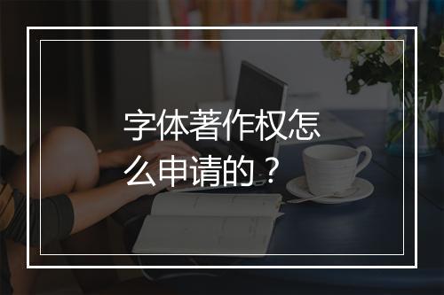 字体著作权怎么申请的？