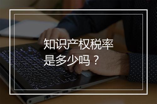 知识产权税率是多少吗？