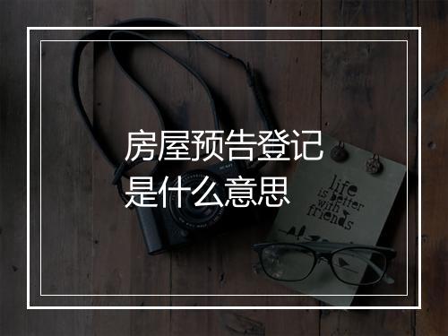 房屋预告登记是什么意思