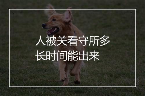 人被关看守所多长时间能出来
