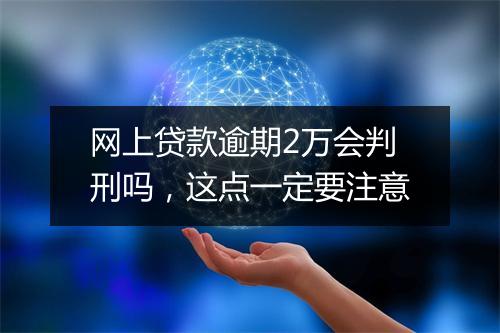 网上贷款逾期2万会判刑吗，这点一定要注意
