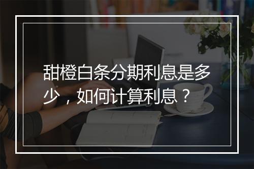 甜橙白条分期利息是多少，如何计算利息？