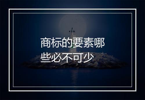 商标的要素哪些必不可少