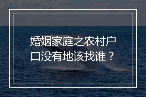 婚姻家庭之农村户口没有地该找谁？