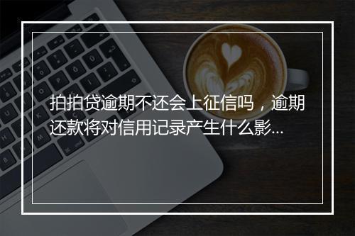 拍拍贷逾期不还会上征信吗，逾期还款将对信用记录产生什么影响