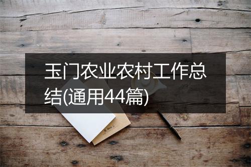 玉门农业农村工作总结(通用44篇)
