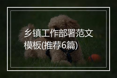 乡镇工作部署范文模板(推荐6篇)