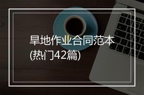 旱地作业合同范本(热门42篇)