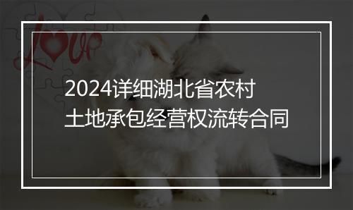 2024详细湖北省农村土地承包经营权流转合同