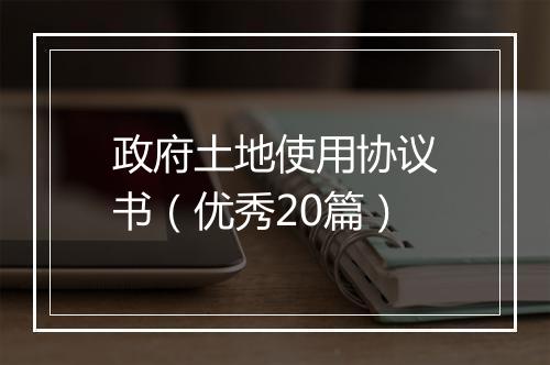 政府土地使用协议书（优秀20篇）