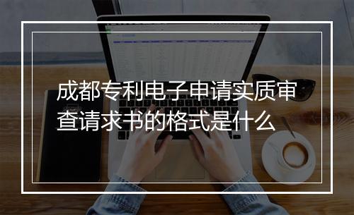 成都专利电子申请实质审查请求书的格式是什么