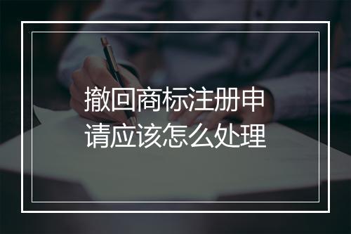 撤回商标注册申请应该怎么处理