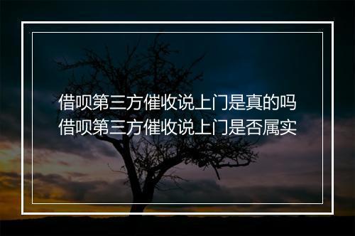 借呗第三方催收说上门是真的吗借呗第三方催收说上门是否属实