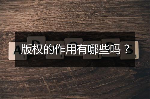 版权的作用有哪些吗？