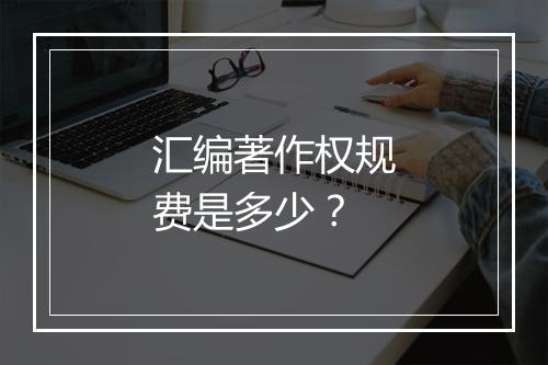 汇编著作权规费是多少？