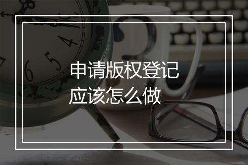 申请版权登记应该怎么做