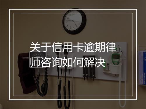 关于信用卡逾期律师咨询如何解决