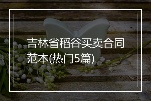吉林省稻谷买卖合同范本(热门5篇)