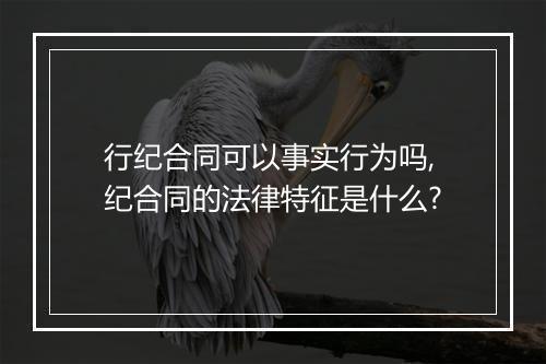 行纪合同可以事实行为吗,纪合同的法律特征是什么?