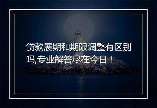 贷款展期和期限调整有区别吗,专业解答尽在今日！