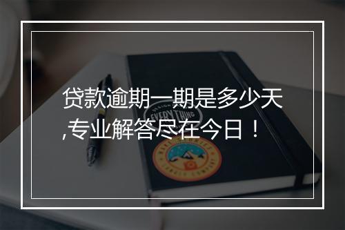 贷款逾期一期是多少天,专业解答尽在今日！