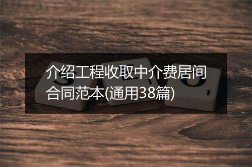 介绍工程收取中介费居间合同范本(通用38篇)