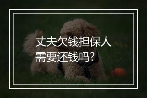 丈夫欠钱担保人需要还钱吗?
