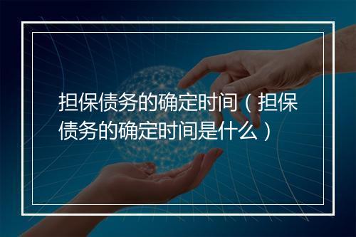 担保债务的确定时间（担保债务的确定时间是什么）
