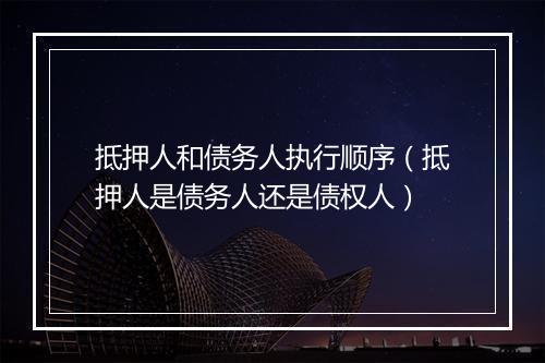 抵押人和债务人执行顺序（抵押人是债务人还是债权人）
