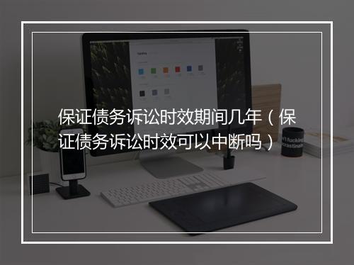 保证债务诉讼时效期间几年（保证债务诉讼时效可以中断吗）