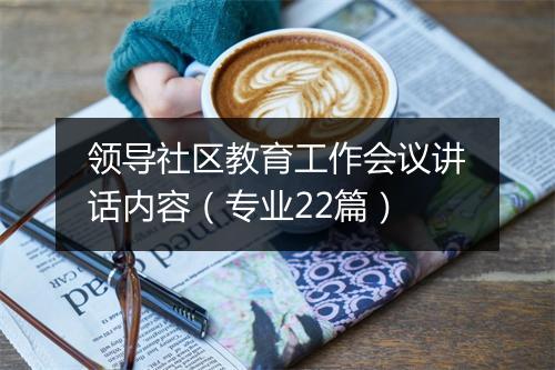 领导社区教育工作会议讲话内容（专业22篇）