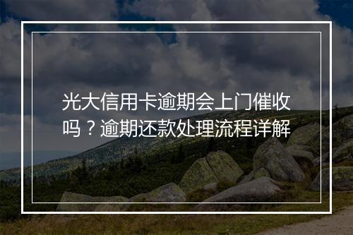 光大信用卡逾期会上门催收吗？逾期还款处理流程详解
