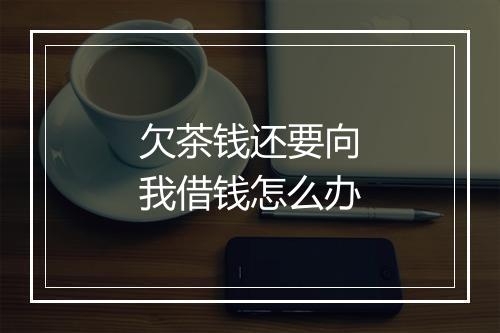 欠茶钱还要向我借钱怎么办