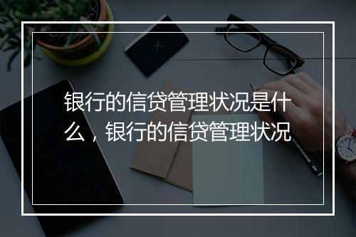 银行的信贷管理状况是什么，银行的信贷管理状况