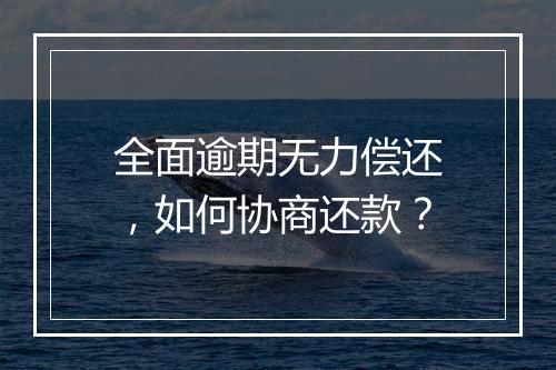 全面逾期无力偿还，如何协商还款？