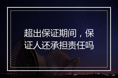 超出保证期间，保证人还承担责任吗