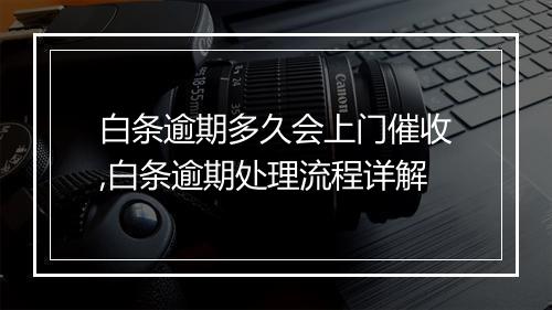 白条逾期多久会上门催收,白条逾期处理流程详解