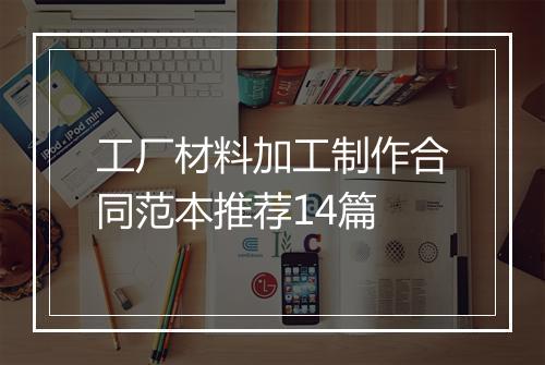 工厂材料加工制作合同范本推荐14篇